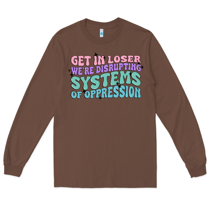 Get In Loser We're Disrupting Systems Of Oppressio Long Sleeve Tee by MaliasSmallBusiness | Teevron