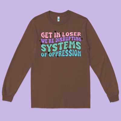 Get In Loser We're Disrupting Systems Of Oppressio Long Sleeve Tee Designed By Maliassmallbusiness