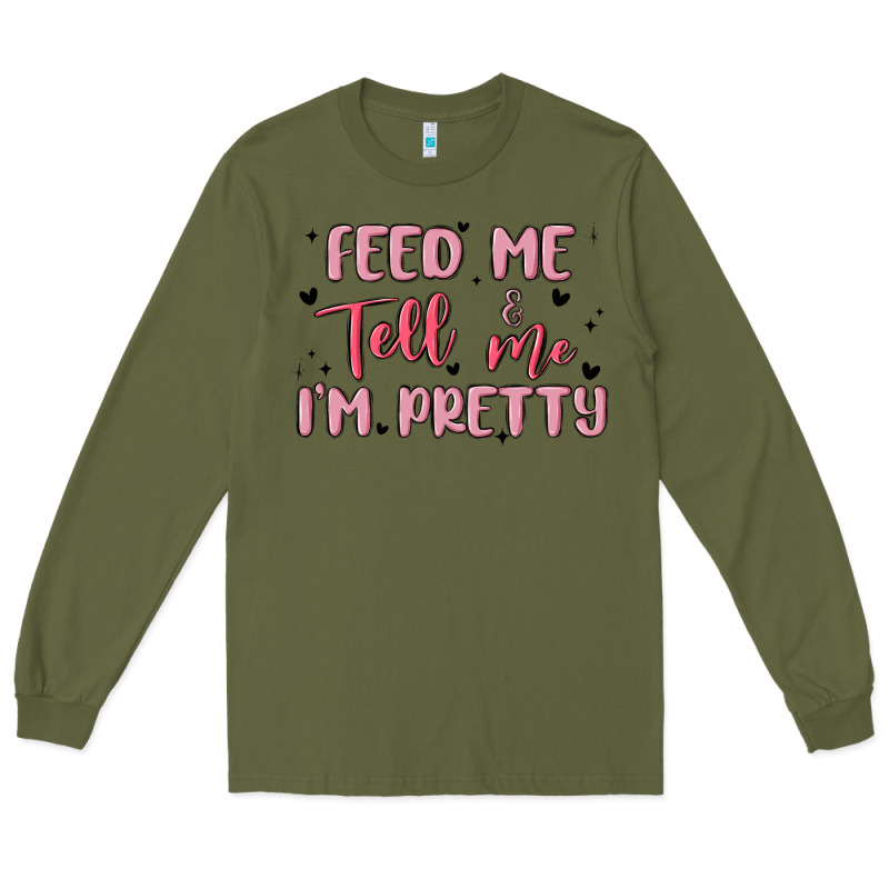 Feed Me And Tell Me Im Pretty Long Sleeve Tee by MaliasSmallBusiness | Teevron