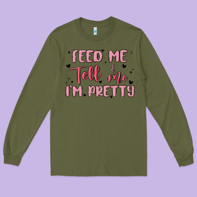 Feed Me And Tell Me Im Pretty Long Sleeve Tee Designed By Maliassmallbusiness