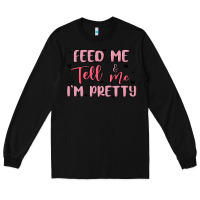 Black feed me and tell me im pretty Long Sleeve Tee - MaliasSmallBusiness