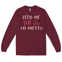 Burgundy feed me and tell me im pretty Long Sleeve Tee - MaliasSmallBusiness