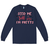 Navy feed me and tell me im pretty Long Sleeve Tee - MaliasSmallBusiness