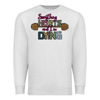 Oatmeal Heather Everything Hurts and I m Dying Premium Sweatshirt - Bettercallsaul