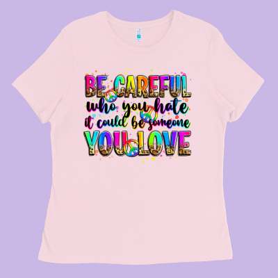 Be Careful Who You Hate It Could Be Someone You Lo Ladies Tee Designed By Zillion Design Studio