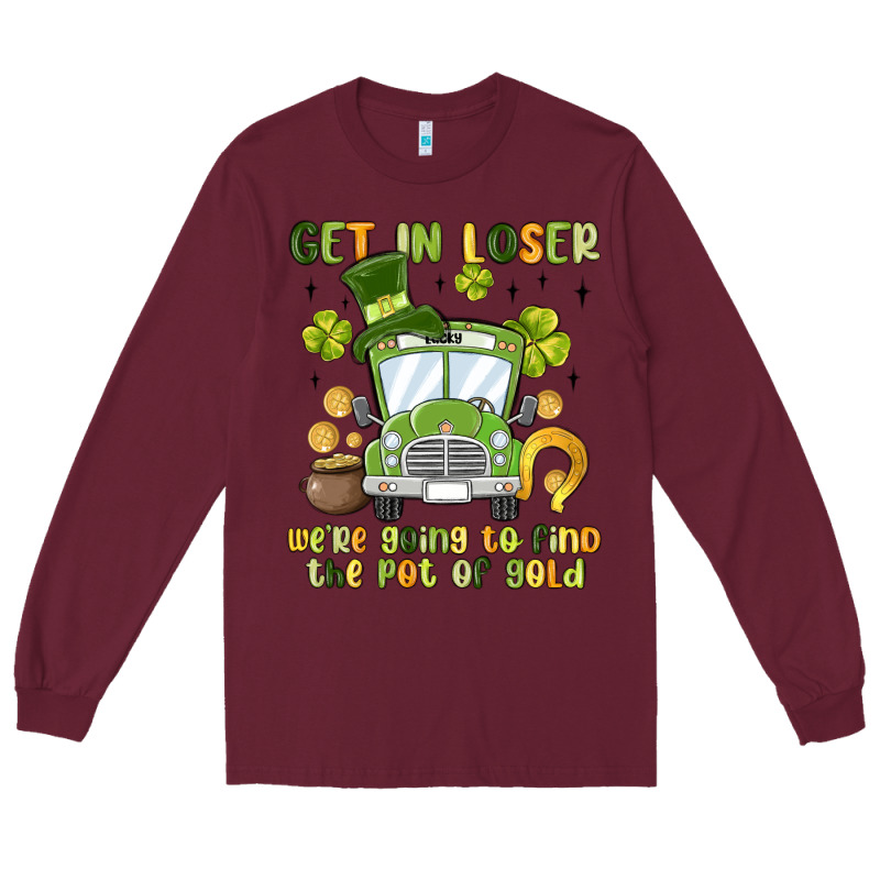 Get In Loser We Re Going To Find The Pot Of Gold Long Sleeve Tee by MaliasSmallBusiness | Teevron