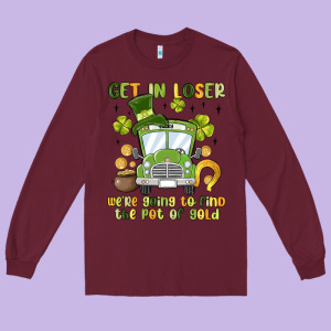 Get In Loser We Re Going To Find The Pot Of Gold Long Sleeve Tee Designed By Maliassmallbusiness