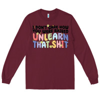Burgundy i don't care how you were raised unlearn that shit Long Sleeve Tee - MaliasSmallBusiness