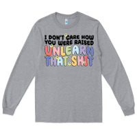 Heather Grey i don't care how you were raised unlearn that shit Long Sleeve Tee - MaliasSmallBusiness
