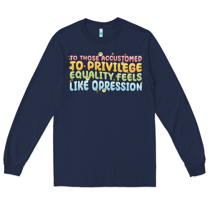 To Those Accustomed To Privilege Long Sleeve Tee by MaliasSmallBusiness | Teevron