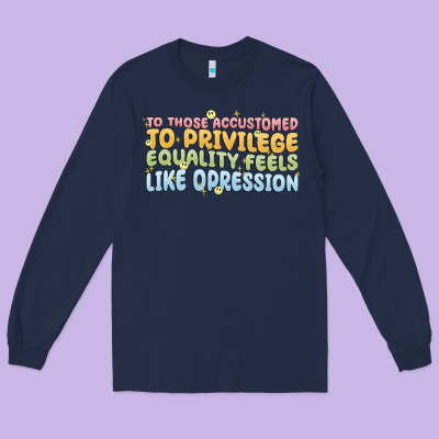 To Those Accustomed To Privilege Long Sleeve Tee Designed By Maliassmallbusiness