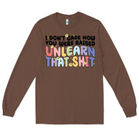 Chestnut i dont care how you were raised unlearn that shit Long Sleeve Tee - MaliasSmallBusiness