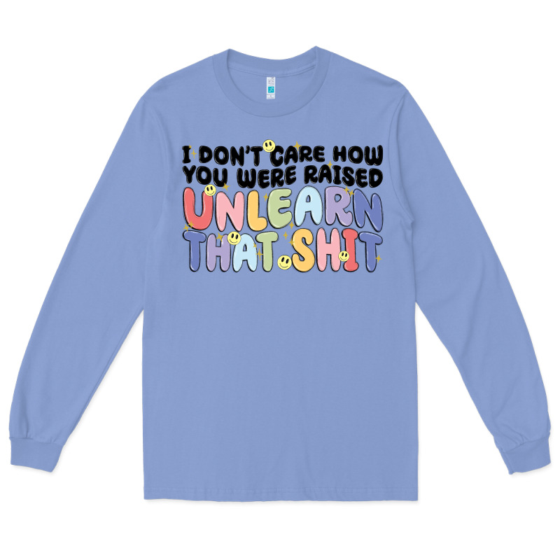 I Dont Care How You Were Raised Unlearn That Shit Long Sleeve Tee by MaliasSmallBusiness | Teevron