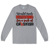Heather Grey would trade husband for a sack of crawfish Long Sleeve Tee - MaliasSmallBusiness