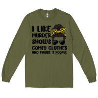 Army Green i like murder shows comfy clothes and maybe 3 peop Long Sleeve Tee - MaliasSmallBusiness