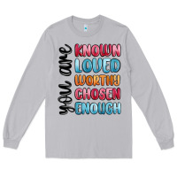 You Are Known Loved Worthy Chosen Enough Long Sleeve Tee | Teevron