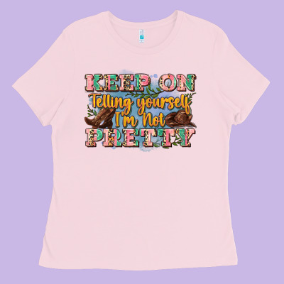 Keep On Telling Yourself I'm Not Pretty Ladies Tee Designed By Zillion Design Studio