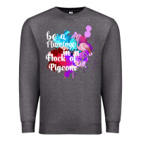 Be A Flamingo In A Flock Of Pigeons Premium Sweatshirt | Teevron