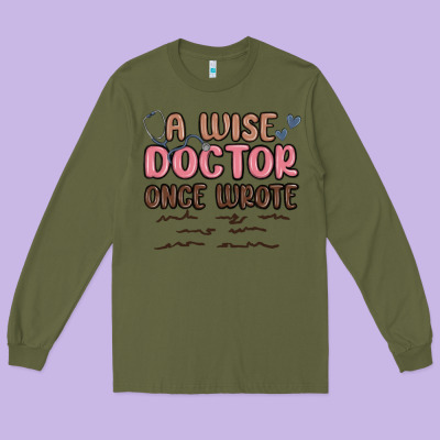 A Wise Doctor Once Said Long Sleeve Tee Designed By Maliassmallbusiness