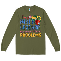 Army Green im a math teacher of course i have problems Long Sleeve Tee - MaliasSmallBusiness