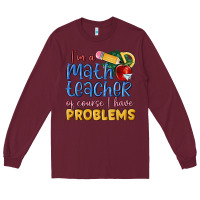 Burgundy im a math teacher of course i have problems Long Sleeve Tee - MaliasSmallBusiness