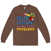 Chestnut im a math teacher of course i have problems Long Sleeve Tee - MaliasSmallBusiness
