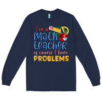 Navy im a math teacher of course i have problems Long Sleeve Tee - MaliasSmallBusiness