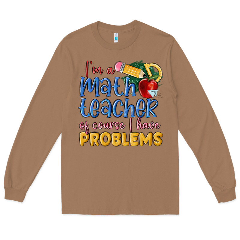 Im A Math Teacher Of Course I Have Problems Long Sleeve Tee by MaliasSmallBusiness | Teevron
