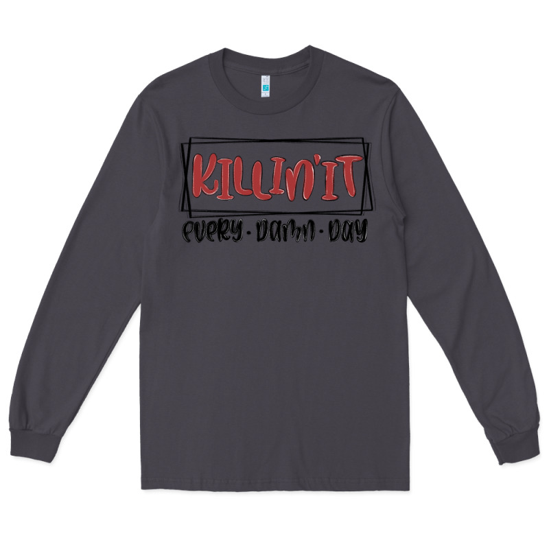 Killin It Every Damn Day Long Sleeve Tee by MaliasSmallBusiness | Teevron
