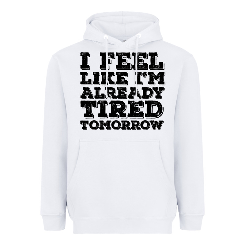 I Feel Like I M Already Tired Tomorrow Heavyweight Hoodie by Bettercallsaul | Teevron