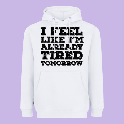 I Feel Like I M Already Tired Tomorrow Heavyweight Hoodie Designed By Bettercallsaul