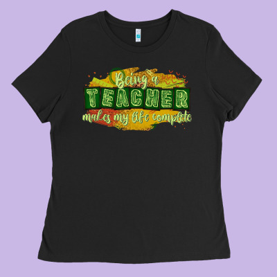 Being A Teacher Makes My Life Complete Ladies Tee Designed By Texasbilliewilder