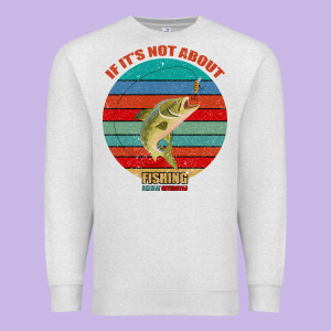 If It's Not About Fishing I'm Not Interested Premium Sweatshirt Designed By Bettercallsaul