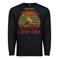 Black Some Dream About Goals I Stop Them Premium Sweatshirt - Bettercallsaul