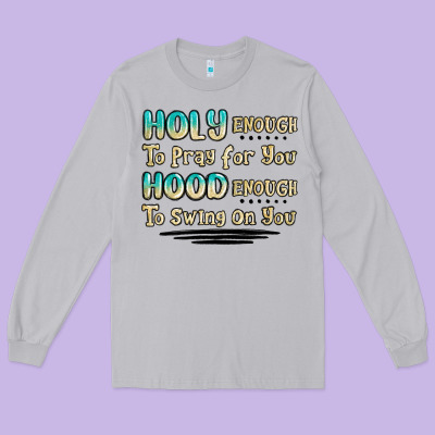Holy Enough To Pray For You Hood Enough To Swing O Long Sleeve Tee Designed By Maliassmallbusiness