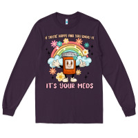 If You're Happy And You Know It Its Your Meds Long Sleeve Tee | Teevron