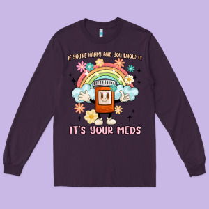 If You're Happy And You Know It Its Your Meds Long Sleeve Tee Designed By Maliassmallbusiness
