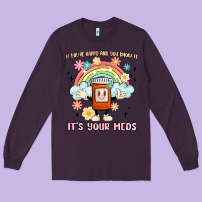 If You're Happy And You Know It Its Your Meds Long Sleeve Tee Designed By Maliassmallbusiness