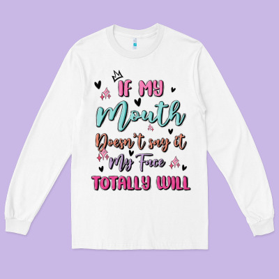 If My Mouth Doesn't Say It My Face Totally Will Long Sleeve Tee Designed By Maliassmallbusiness