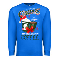 True Royal All I Want For Christmas Is You Just Kidding I Want Coffee Premium Sweatshirt - Bettercallsaul