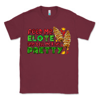 Burgundy feed me elote and tell me i am pretty Classic Tee - AdoDesignShop