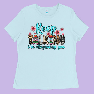 Keep Talking I M Diagnosing You Ladies Tee Designed By Zillion Design Studio