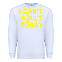 White I Can t Adult Today Premium Sweatshirt - Bettercallsaul
