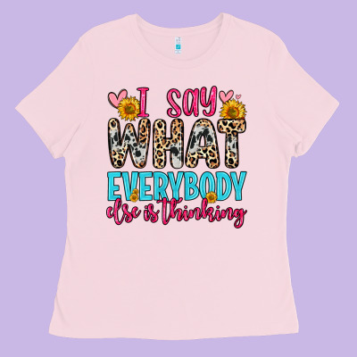 I Say What Everybody Else Is Thinking Ladies Tee Designed By Zillion Design Studio