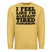 Antique Gold I Feel Like I m Already Tired Tomorrow Premium Sweatshirt - Bettercallsaul