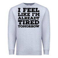 I Feel Like I M Already Tired Tomorrow Premium Sweatshirt | Teevron