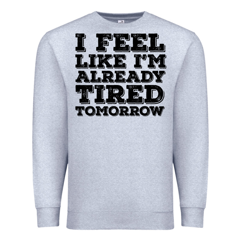 I Feel Like I M Already Tired Tomorrow Premium Sweatshirt by Bettercallsaul | Teevron
