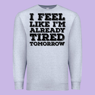 I Feel Like I M Already Tired Tomorrow Premium Sweatshirt Designed By Bettercallsaul
