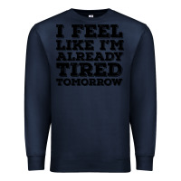 Navy I Feel Like I m Already Tired Tomorrow Premium Sweatshirt - Bettercallsaul