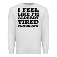 Oatmeal Heather I Feel Like I m Already Tired Tomorrow Premium Sweatshirt - Bettercallsaul
